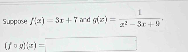 Suppose f(x)=3x+7 and g(x)= 1/x^2-3x+9 .
(fcirc g)(x)=□