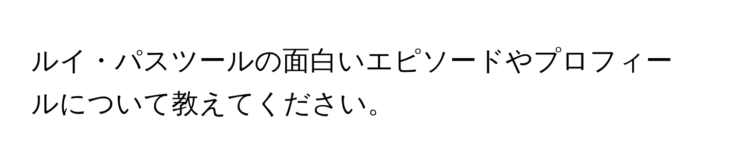 ルイ・パスツールの面白いエピソードやプロフィールについて教えてください。