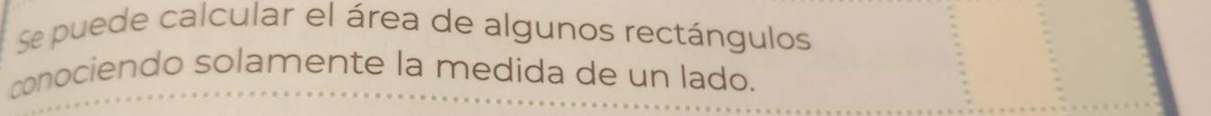 Se puede calcular el área de algunos rectángulos 
conociendo solamente la medida de un lado.