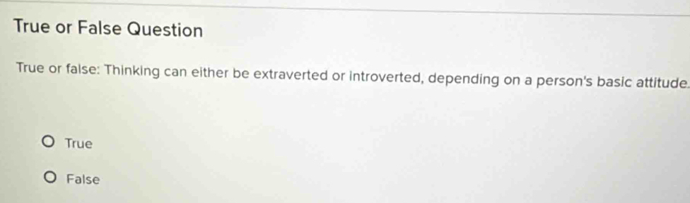 True or False Question
True or false: Thinking can either be extraverted or introverted, depending on a person's basic attitude
True
False