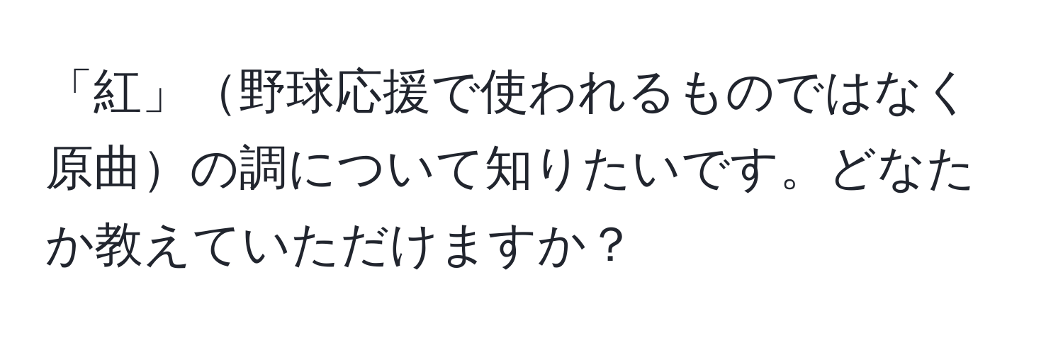 「紅」野球応援で使われるものではなく原曲の調について知りたいです。どなたか教えていただけますか？