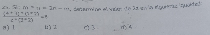 Si: m*n=2n-m , determine el valor de 2z en la siguiente igualdad:
 ((4*3)*(1*2))/2*(3*2) =8
a) 1 b) 2 c) 3 d) 4