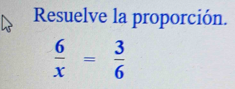 Resuelve la proporción.
 6/x = 3/6 