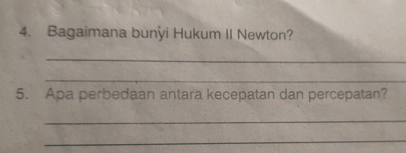 Bagaimana bunyi Hukum II Newton? 
_ 
_ 
5. Apa perbedaan antara kecepatan dan percepatan? 
_ 
_