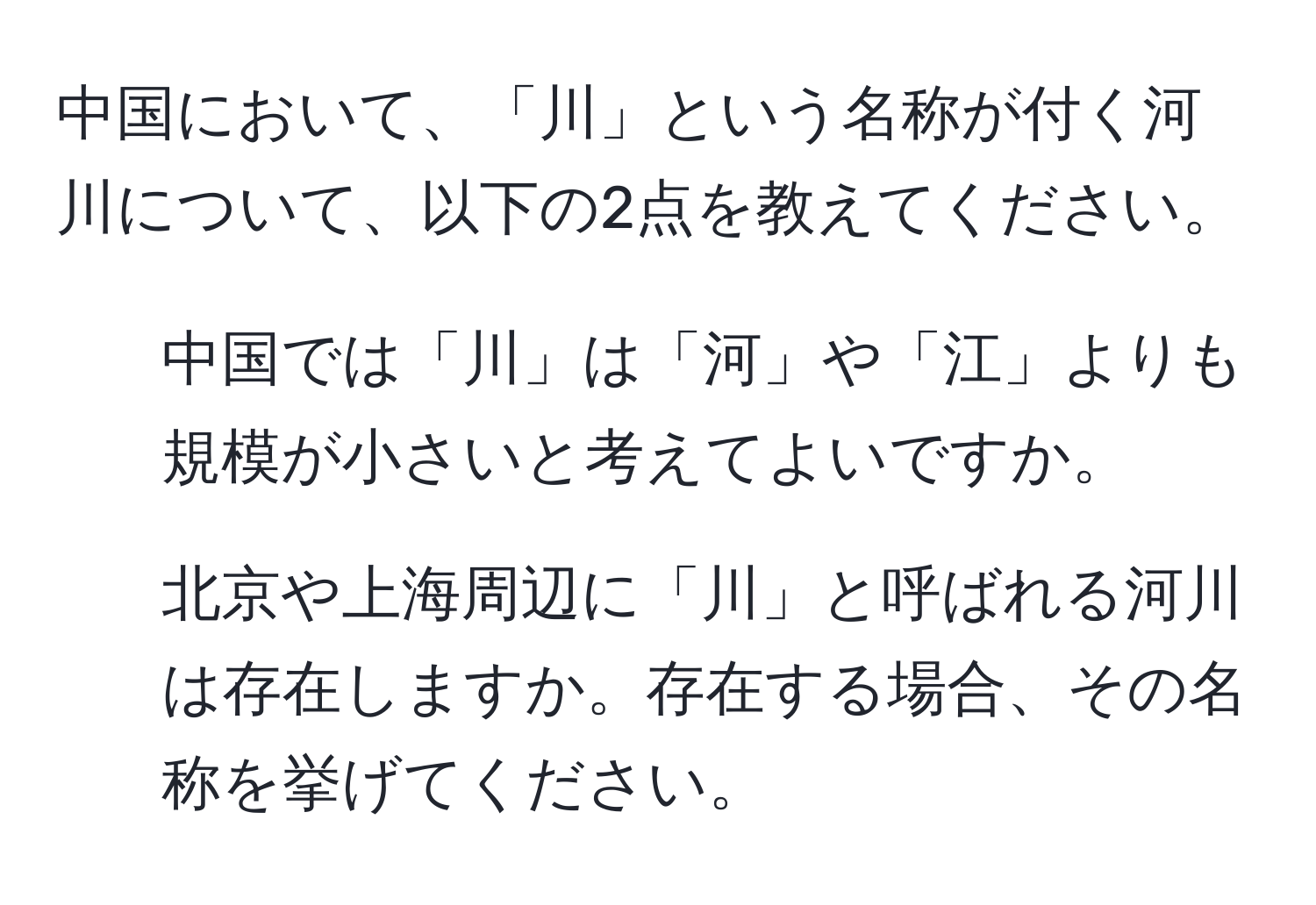 中国において、「川」という名称が付く河川について、以下の2点を教えてください。  
1. 中国では「川」は「河」や「江」よりも規模が小さいと考えてよいですか。  
2. 北京や上海周辺に「川」と呼ばれる河川は存在しますか。存在する場合、その名称を挙げてください。