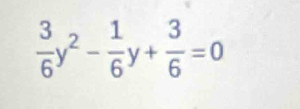  3/6 y^2- 1/6 y+ 3/6 =0