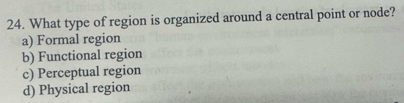 What type of region is organized around a central point or node?
a) Formal region
b) Functional region
c) Perceptual region
d) Physical region