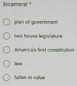 bicameral *
plan of government
two house legislature
America's first constitution
law
fallen in value