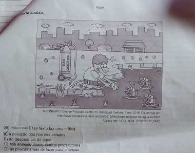 Posdi
exto abaixo.
oluição do Rio. In: Arloweuro Carfuru, 8 abr. 2016, Dispontvel em
htp:/www.asonauracariuns.com.sr/2016/D4/charge-poluicas-se egua-rp.htm
Acesse am: 16ju 2024. (P00077058_SUP)
Ö8) (२0007706® Esse texto faz uma crítica
a poluição dos rios nas cidades
B) ao desperdicio de água. C) aos animais abandonados pelos tutores
D) às poucas áreas de lazer para crianças