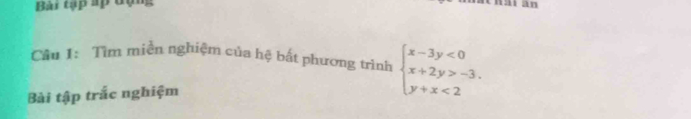 Bài tạp ấp đạng a an 
Câu 1: Tìm miền nghiệm của hệ bất phương trình beginarrayl x-3y<0 x+2y>-3. y+x<2endarray.
Bài tập trắc nghiệm