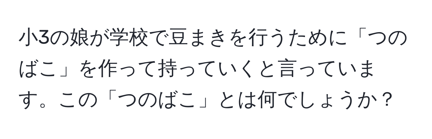 小3の娘が学校で豆まきを行うために「つのばこ」を作って持っていくと言っています。この「つのばこ」とは何でしょうか？