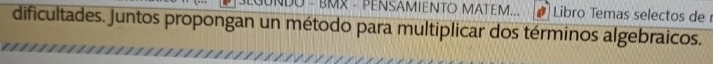 BMX - PENSAMIENTO MATEM... Libro Temas selectos de 
dificultades. Juntos propongan un método para multiplicar dos términos algebraicos.