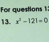 For questions 1: 
13. x^2-121=0