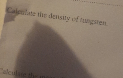 Calculate the density of tungsten. 
Calculate the m