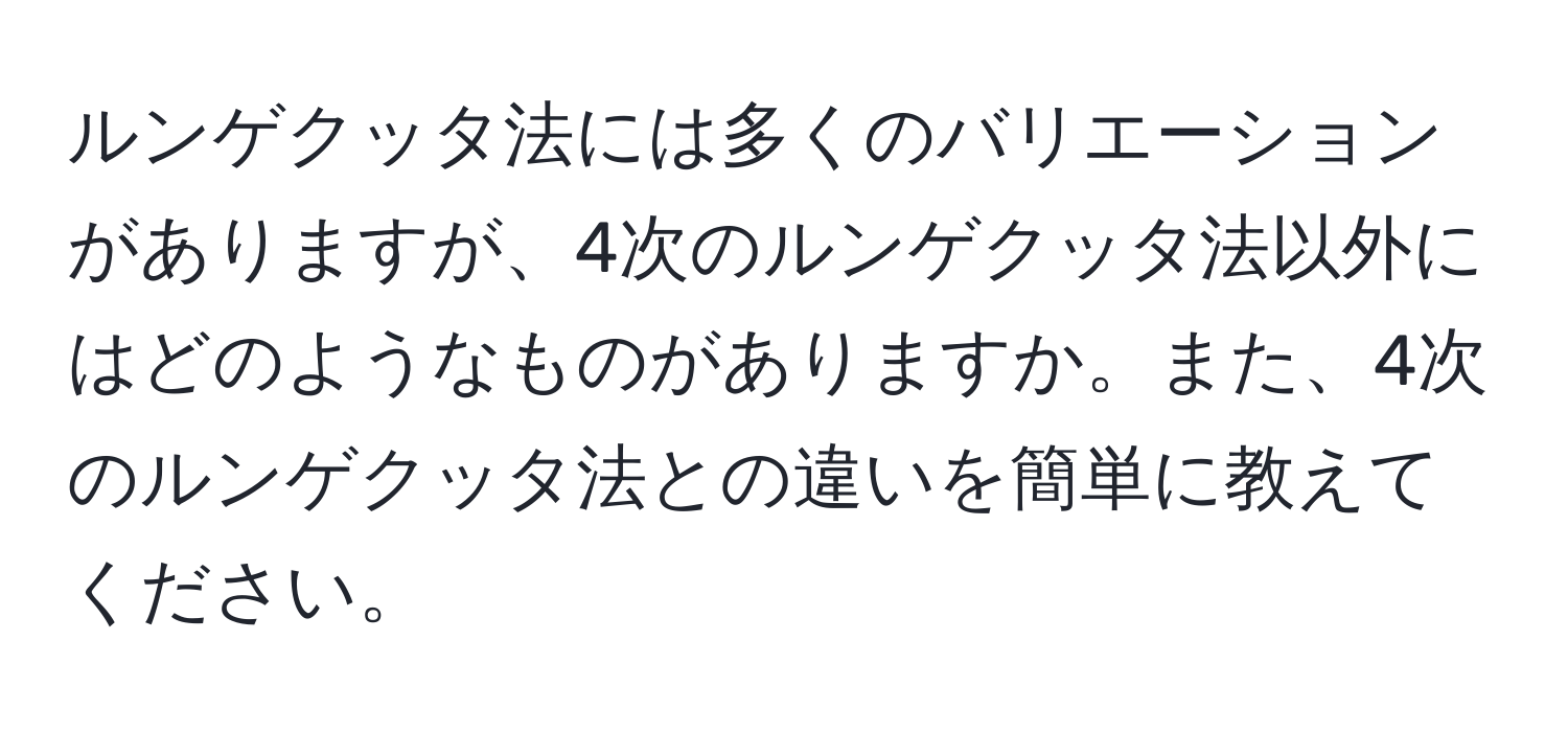 ルンゲクッタ法には多くのバリエーションがありますが、4次のルンゲクッタ法以外にはどのようなものがありますか。また、4次のルンゲクッタ法との違いを簡単に教えてください。