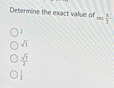 Determine the exact value of sec  π /3 ·
2
sqrt(3)
 sqrt(3)/2 
 1/2 