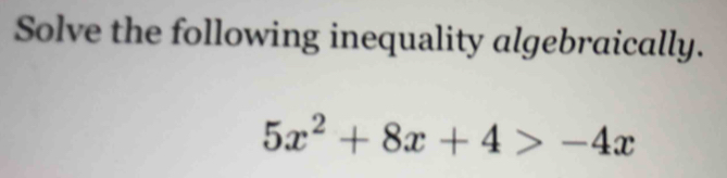 Solve the following inequality algebraically.
5x^2+8x+4>-4x