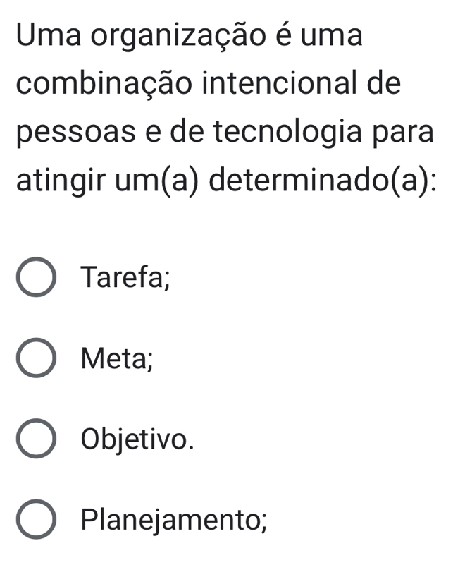 Uma organização é uma
combinação intencional de
pessoas e de tecnologia para
atingir um(a) determinado(a):
Tarefa;
Meta;
Objetivo.
Planejamento;