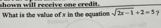 shown will receive one credit. 
What is the value of x in the equation sqrt(2x-1)+2=5 ?