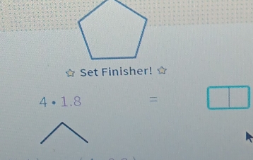 Set Finisher!
4· 1.8 = □