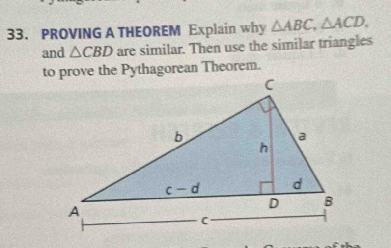 PROVING A THEOREM Explain why △ ABC,△ ACD,
and △ CBD are similar. Then use the similar triangles
to prove the Pythagorean Theorem.