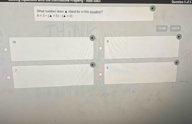 Disthbutive Property - Item 2063 Question 3 of 3
What number does ▲ stand for in this equation?
6* 3=(△ * 5)-(△ * 2)
CLEAR CHF CR
18
9
6
7