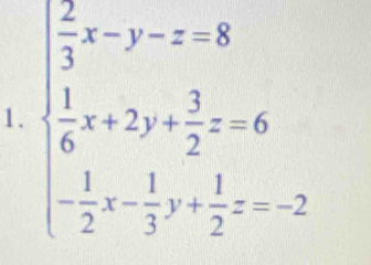 beginarrayl  2/3 x-y-z=8  1/6 x+2y+ 3/2 z=6 - 1/2 x- 1/3 y+ 1/2 z=-2endarray.