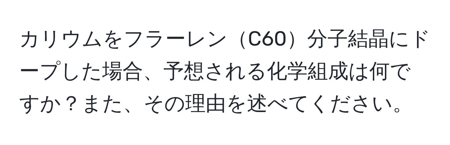 カリウムをフラーレンC60分子結晶にドープした場合、予想される化学組成は何ですか？また、その理由を述べてください。