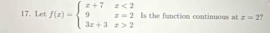 Let f(x)=beginarrayl x+7x<2 9x=2 3x+3x>2endarray. Is the function continuous at x=2 ?