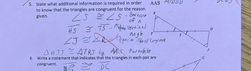 State what additional information is required in order AAS 
to know that the triangles are congruent for the reason 
given. 
6. Write a statement that indicates that the triangles in each pair are G 
congruent.