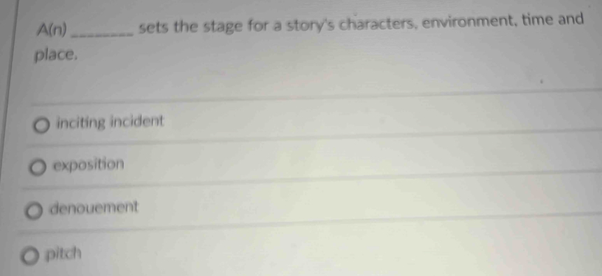 A(n) _ sets the stage for a story's characters, environment, time and
place.
inciting incident
exposition
denouement
pitch