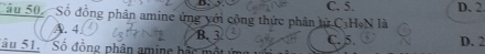 Câu 50, Số đồng phân amine ứng với công thức phân tử C. H,N là C. 5. D. 2.
A. 4 B. 3
Sâu 51. Số đồng phân amine bắc một C. 5. D. 2