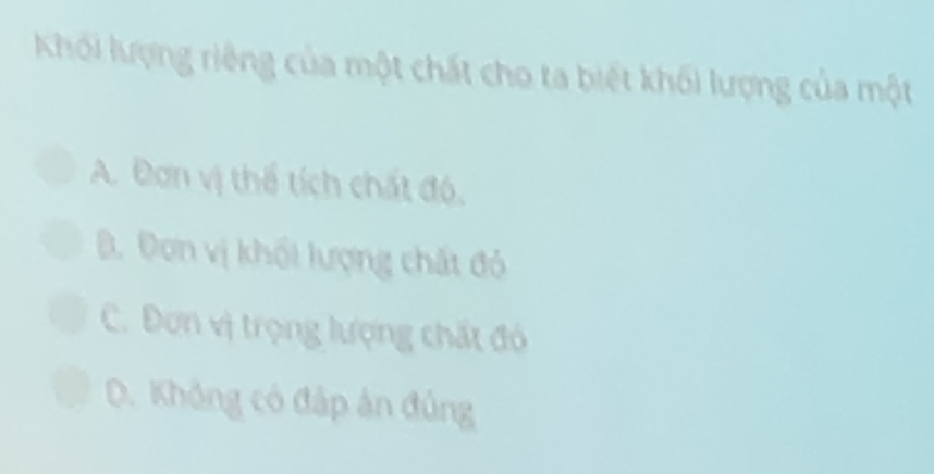 Khói lượng riêng của một chất cho ta biết khối lượng của một
A. Đơn vị thể tích chất đó,
B. Đơn vị khối lượng chất đó
C. Đơn vị trọng lượng chất đó
D. Không có đập ản đúng