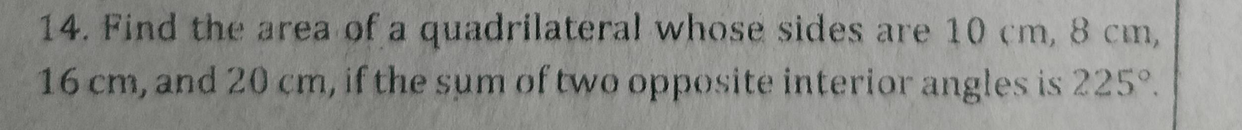 Find the area of a quadrilateral whose sides are 10 cm, 8 cm,
16 cm, and 20 cm, if the sum of two opposite interior angles is 225°.