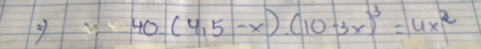 40.(4.5-x).(10-3x)^3=4x^2