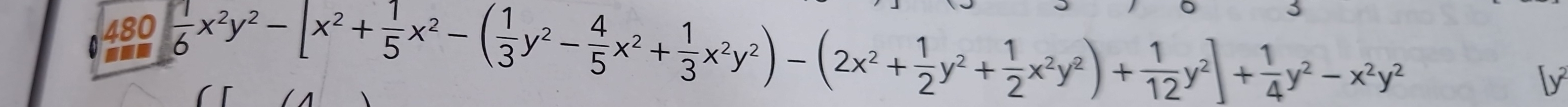 480 
--.  1/6 x^2y^2-[x^2+ 1/5 x^2-( 1/3 y^2- 4/5 x^2+ 1/3 x^2y^2)-(2x^2+ 1/2 y^2+ 1/2 x^2y^2)+ 1/12 y^2]+ 1/4 y^2-x^2y^2
[