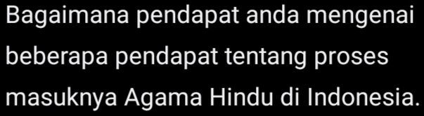 Bagaimana pendapat anda mengenai 
beberapa pendapat tentang proses 
masuknya Agama Hindu di Indonesia.