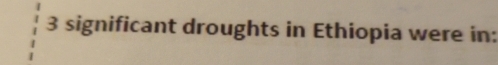 3 significant droughts in Ethiopia were in:
