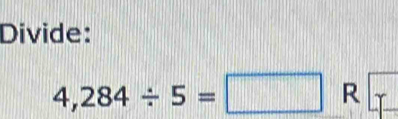Divide:
4,284/ 5=□ R Lr