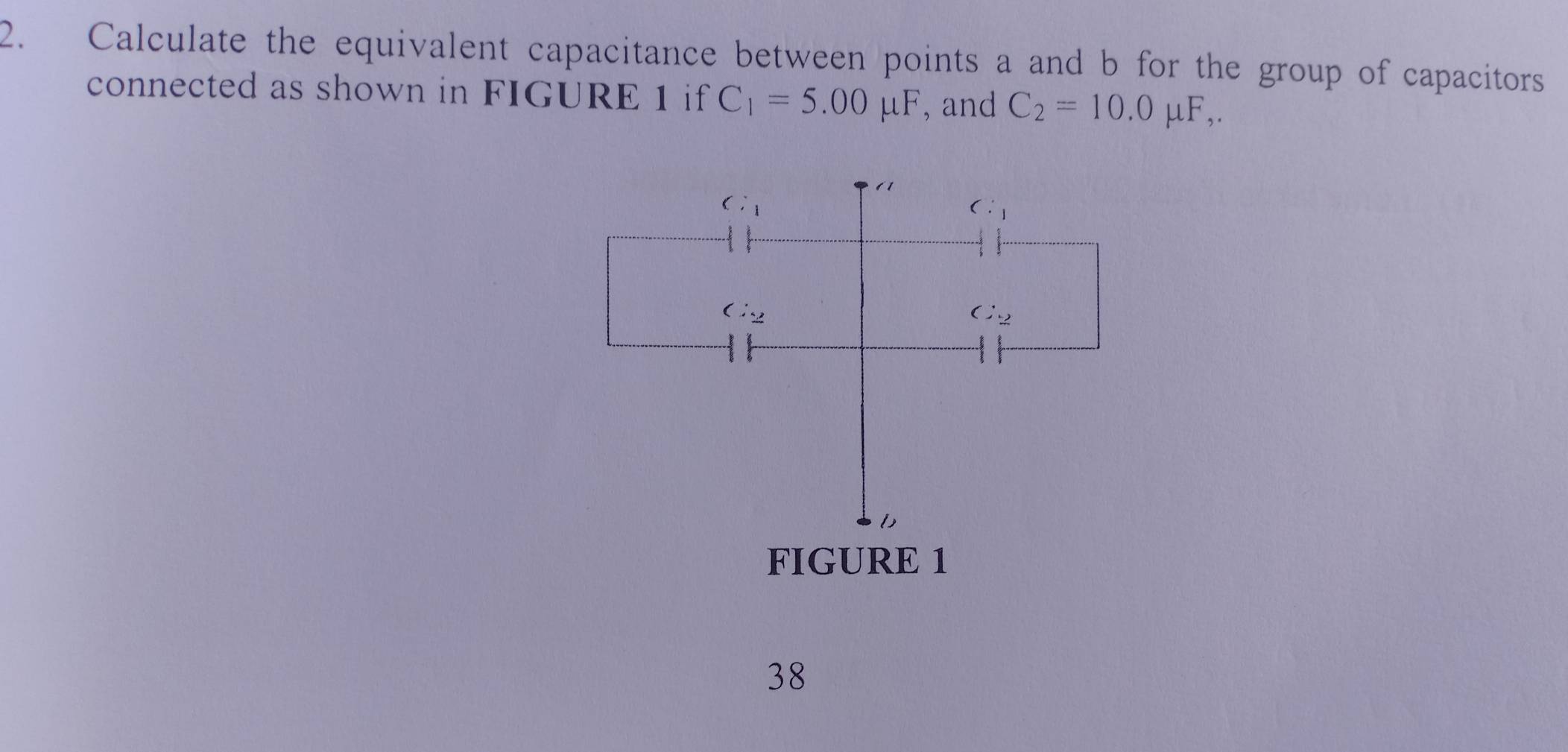 Calculate the equivalent capacitance between points a and b for the group of capacitors 
connected as shown in FIGURE 1 if C_1=5.00mu F , and C_2=10.0mu F,.
C:_1
C:_1
C_2
C_2
FIGURE 1 
38