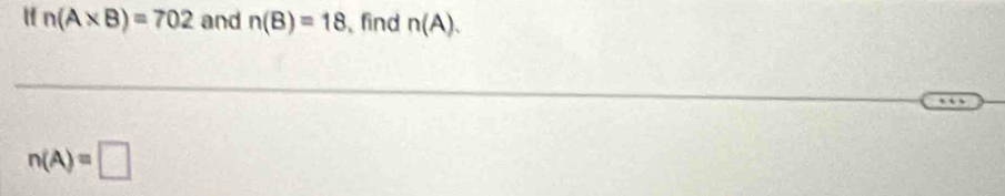 n(A* B)=702 and n(B)=18 find n(A).
n(A)=□