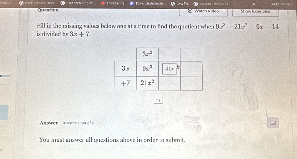 ath minates -Gao Kent State's Fourti ThirL Centra l Toward Independer Non Tậu youthe ly D
Question Watch Video Show Examples
o
Fill in the missing values below one at a time to find the quotient when 9x^3+21x^2-6x-14
is divided by 3x+7.
try
Answer Attempt 1 out of 2
2
You must answer all questions above in order to submit.