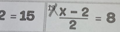 13
2=15  (x-2)/2 =8