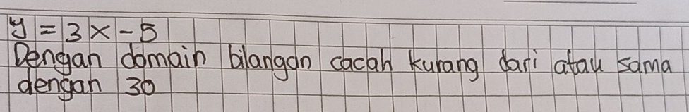 y=3x-5
Dengan domain blangan cacan kunang dari atau sama 
dengan 30