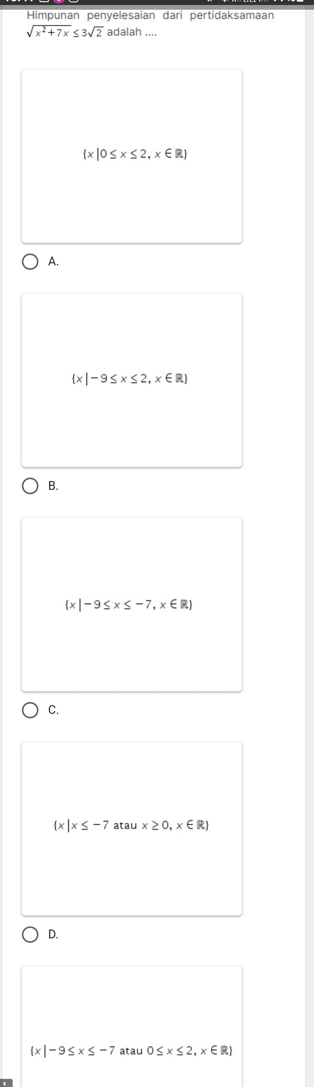 Himpunan penyelesaian dari pertidaksamaan
sqrt(x^2+7x)≤ 3sqrt(2) adalah ....
 x|0≤ x≤ 2,x∈ R
A.
 x|-9≤ x≤ 2,x∈ R
B.
 x|-9≤ x≤ -7,x∈ R
C.
 x|x≤ -7 atau x≥ 0,x∈ R
D.
x| -9≤ x≤ -7 atau 0≤ x≤ 2,x∈ R