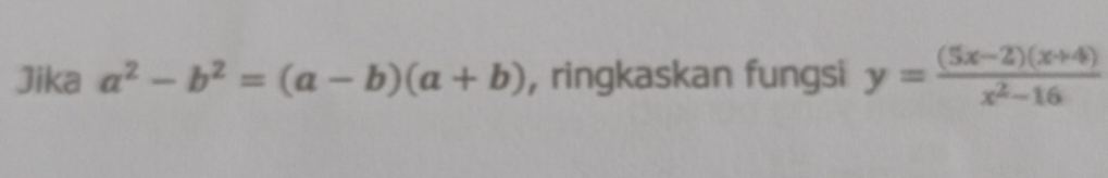 Jika a^2-b^2=(a-b)(a+b) , ringkaskan fungsi y= ((5x-2)(x+4))/x^2-16 