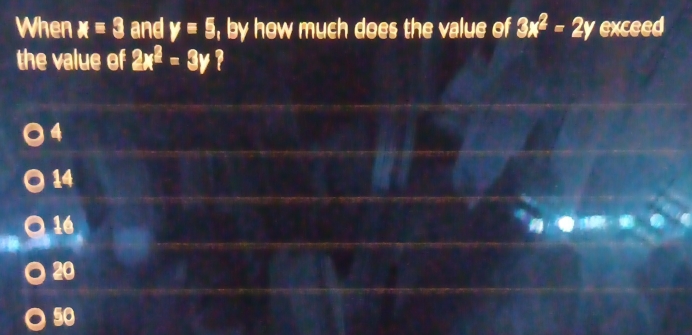 When x=3 and y=5 , by how much does the value of 3x^2=2y exceed
the value of 2x^2=3y
4
14
16
20
s0