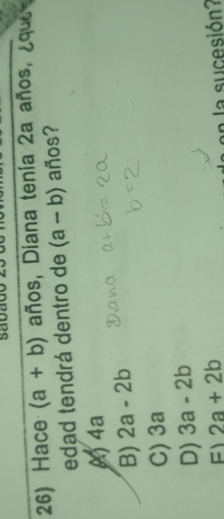 Hace (a+b) años, Diana tenía 2a años, ¿que
edad tendrá dentro de (a-b) años?
A) 4a
B) 2a-2b
C) 3a
D) 3a-2b
F 2a+2b
n la sucesión?