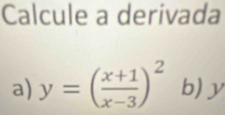 Calcule a derivada 
a) y=( (x+1)/x-3 )^2 b) y