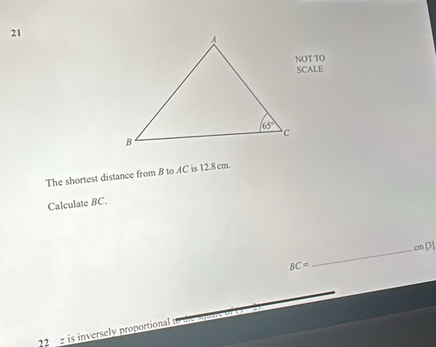 NOT TO
SCALE
The shortest distance from B to AC is 12.8 cm.
Calculate BC.
_ cm[3]
BC=
22  is inversely proportional L